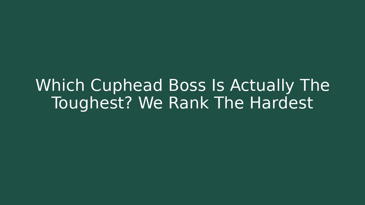 Which Cuphead Boss Is Actually The Toughest? We Rank The Hardest