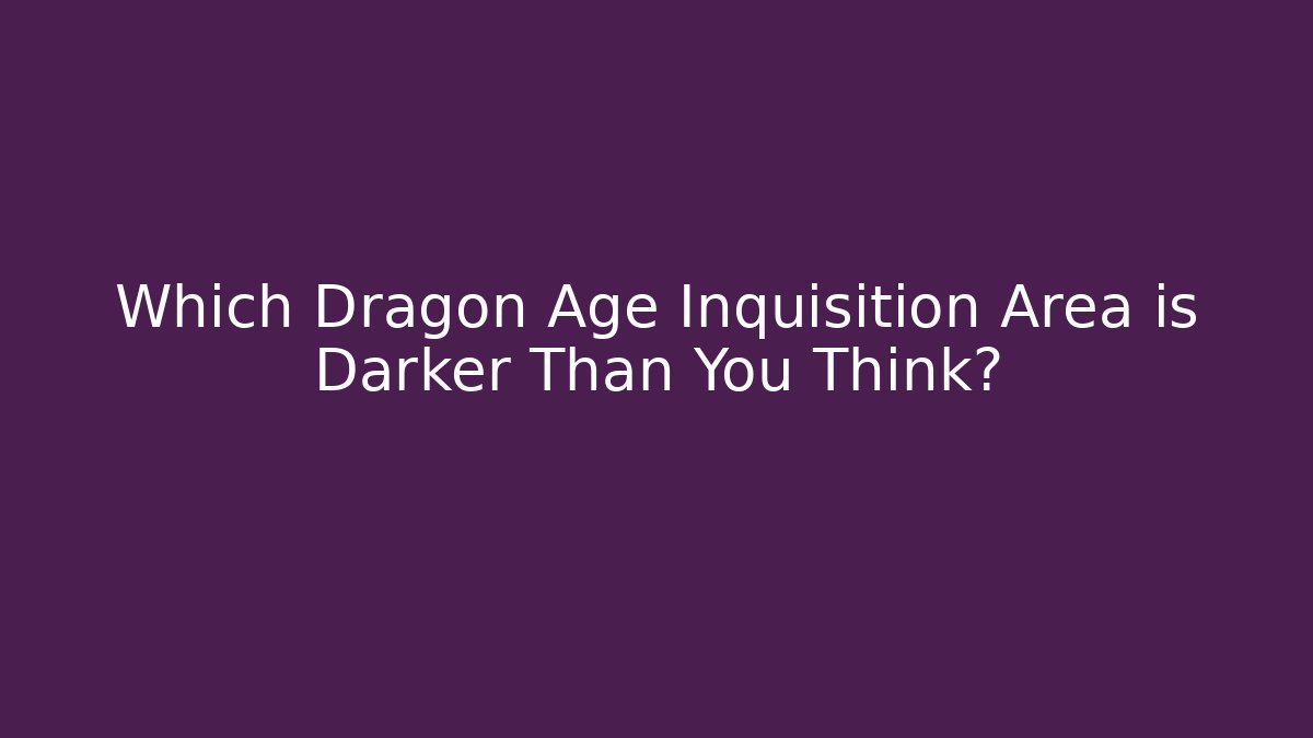 Which Dragon Age Inquisition Area is Darker Than You Think?