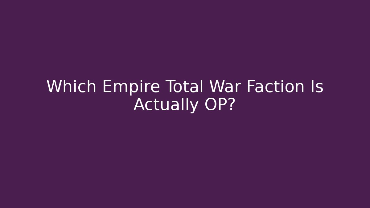Which Empire Total War Faction Is Actually OP?