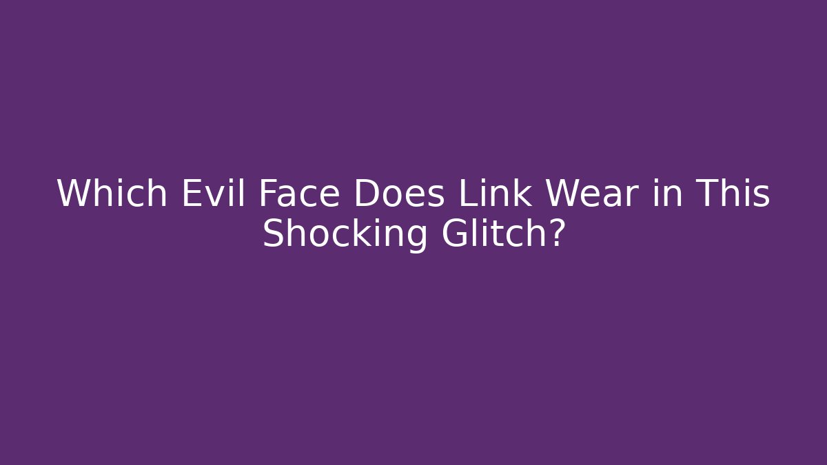 Which Evil Face Does Link Wear in This Shocking Glitch?