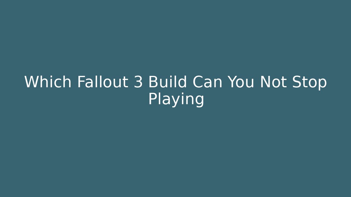 Which Fallout 3 Build Can You Not Stop Playing - NADclinic