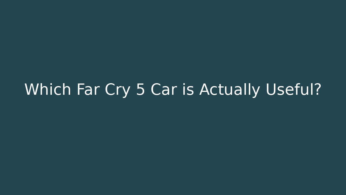 Which Far Cry 5 Car is Actually Useful?