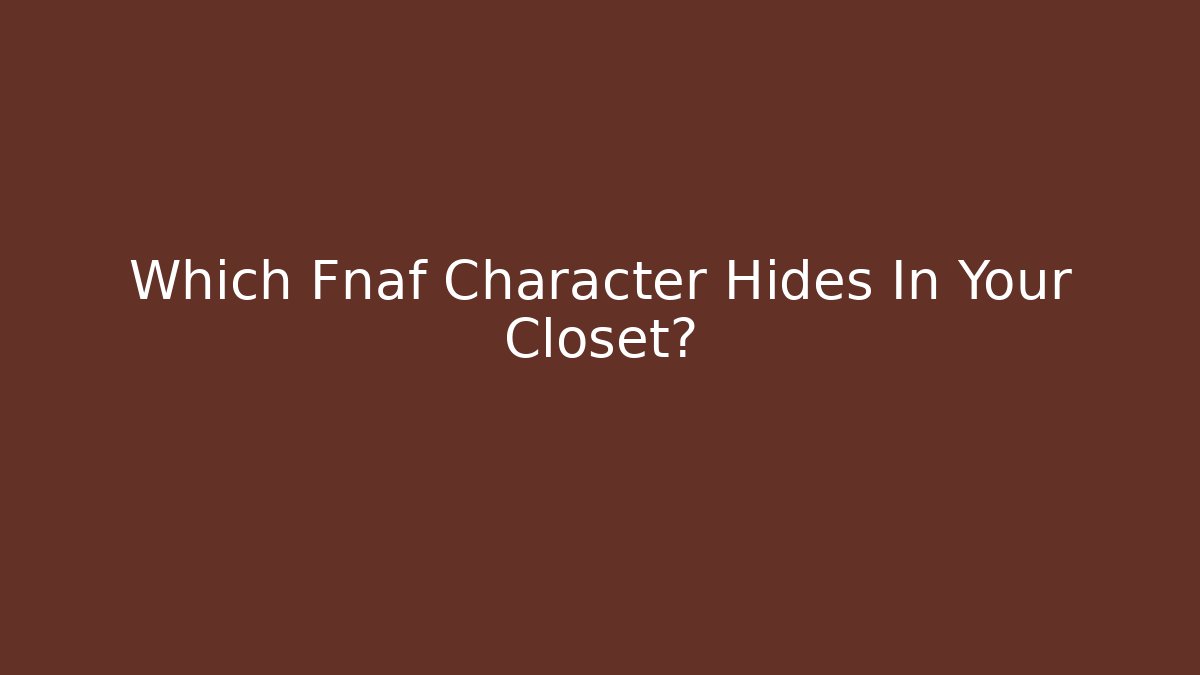 Which Fnaf Character Hides In Your Closet?