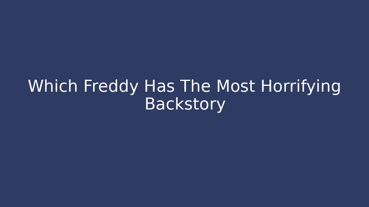 Which Freddy Has The Most Horrifying Backstory
