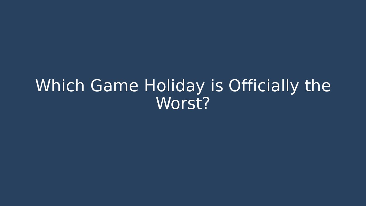Which Game Holiday is Officially the Worst?