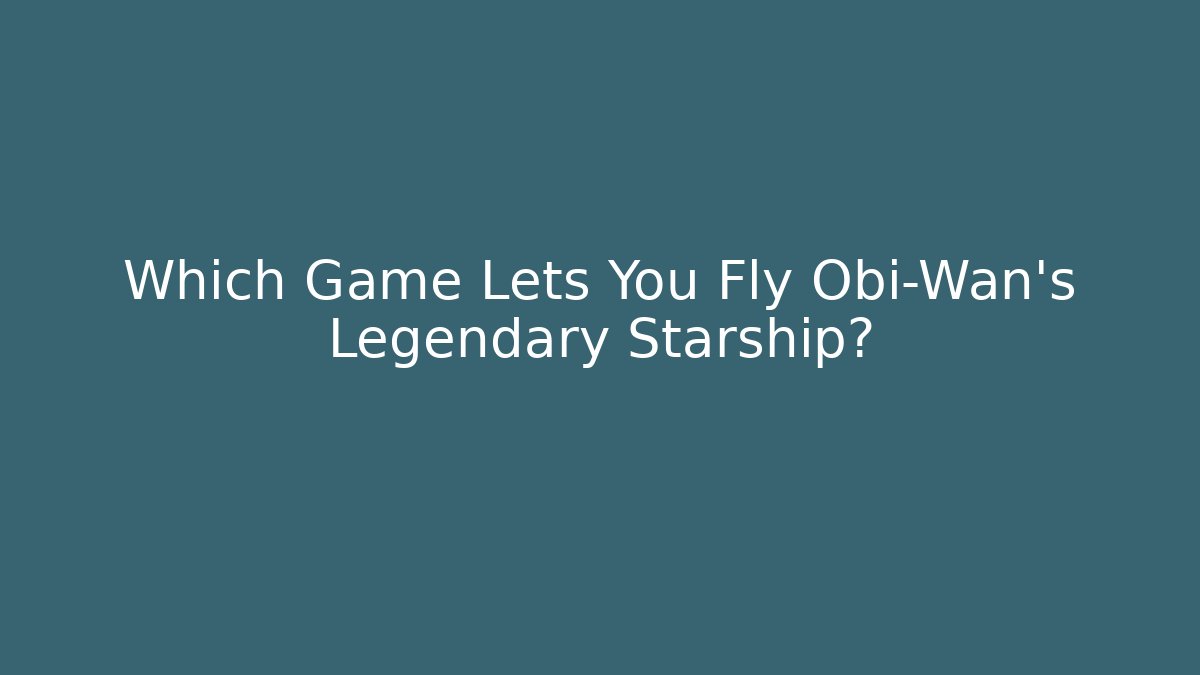 Which Game Lets You Fly Obi-Wan's Legendary Starship?