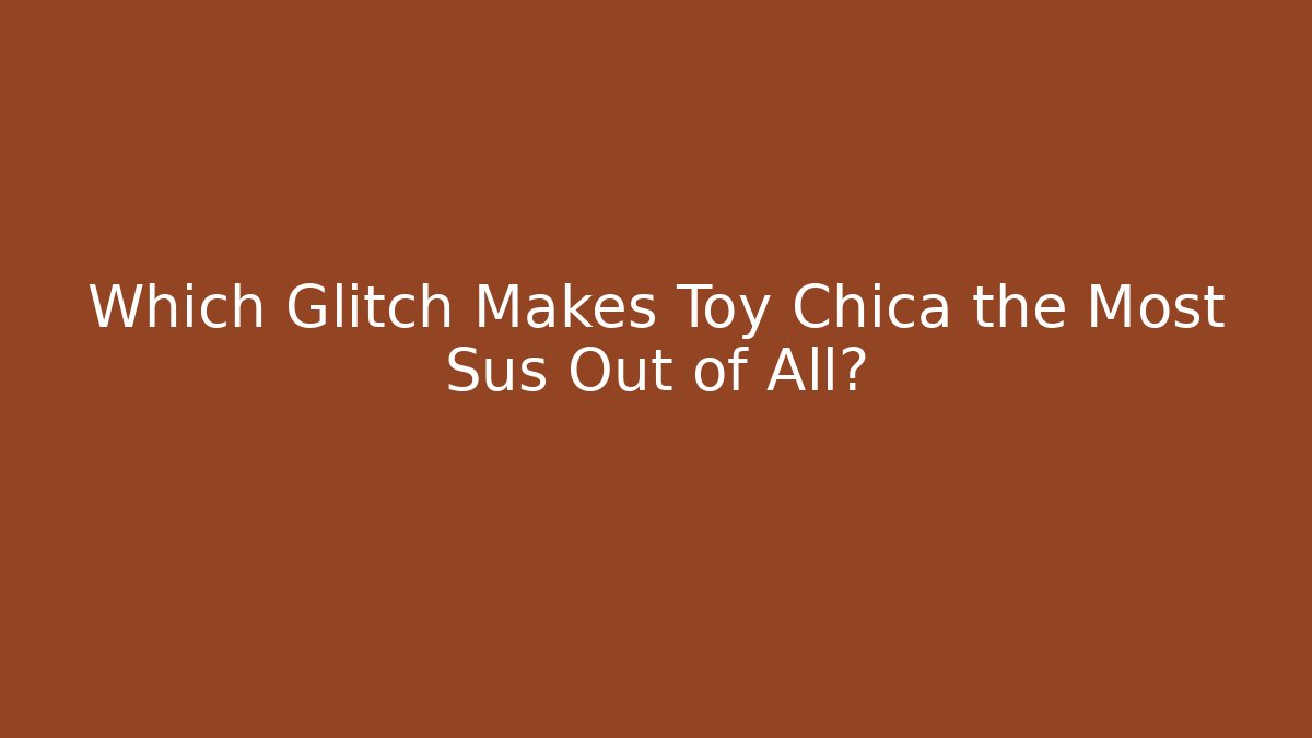 Which Glitch Makes Toy Chica the Most Sus Out of All?