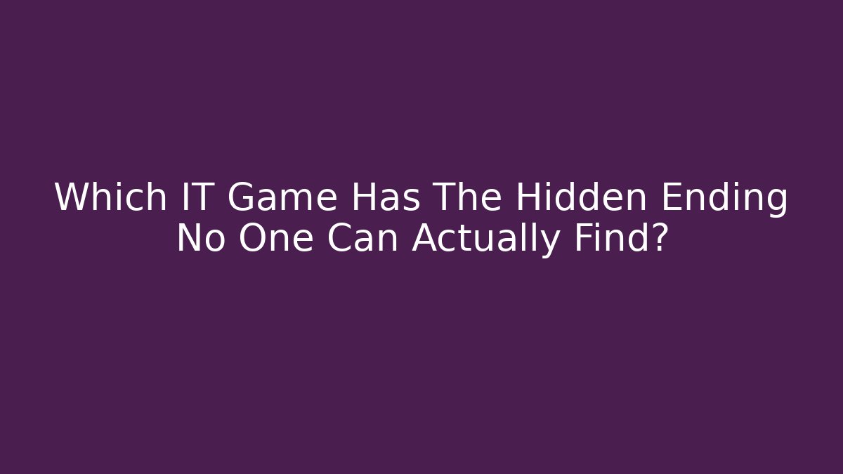Which IT Game Has The Hidden Ending No One Can Actually Find? - NADclinic