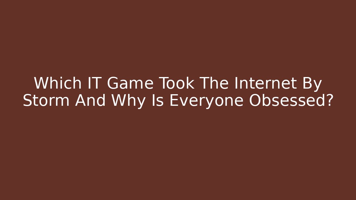 Which IT Game Took The Internet By Storm And Why Is Everyone Obsessed?