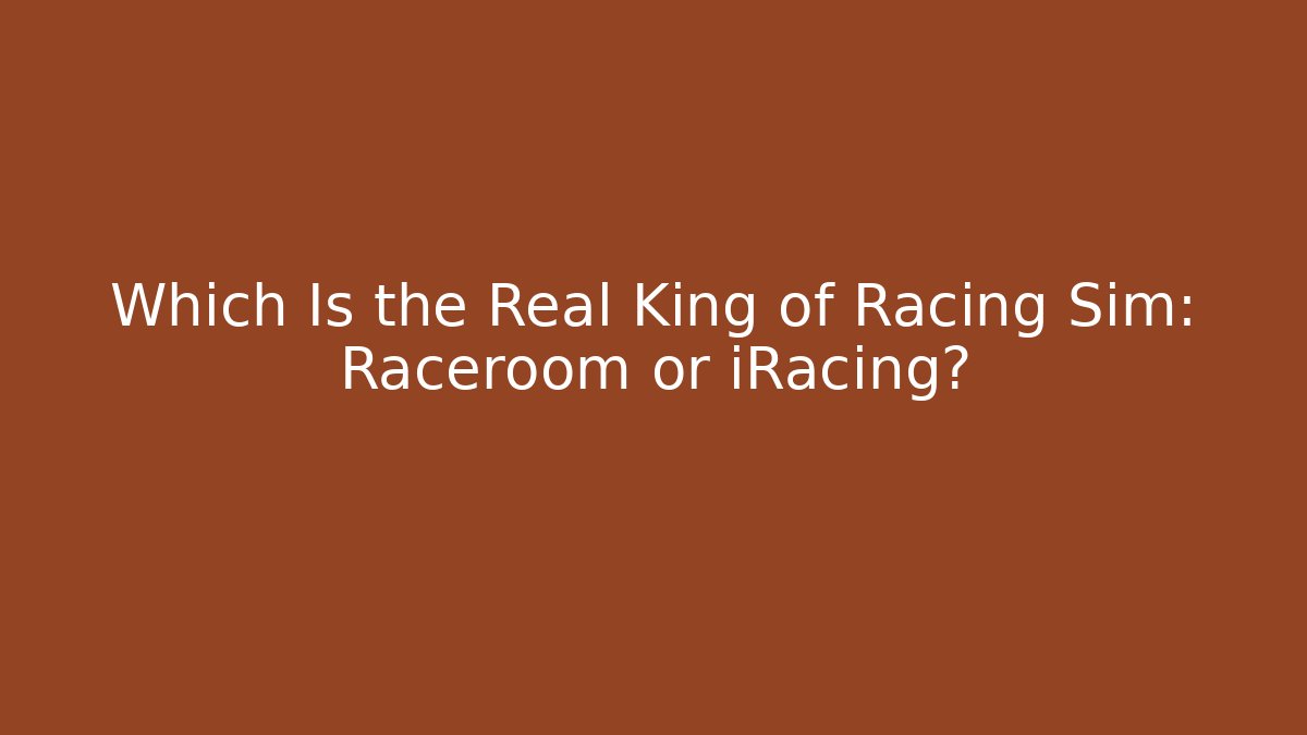 Which Is the Real King of Racing Sim: Raceroom or iRacing?