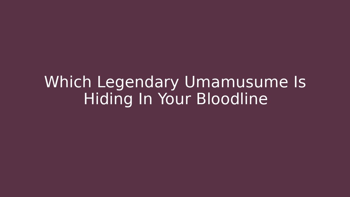 Which Legendary Umamusume Is Hiding In Your Bloodline