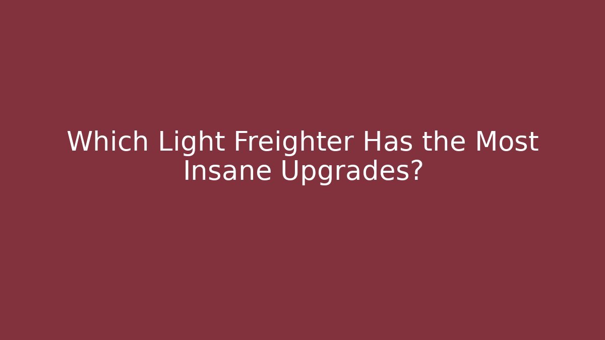 Which Light Freighter Has the Most Insane Upgrades?