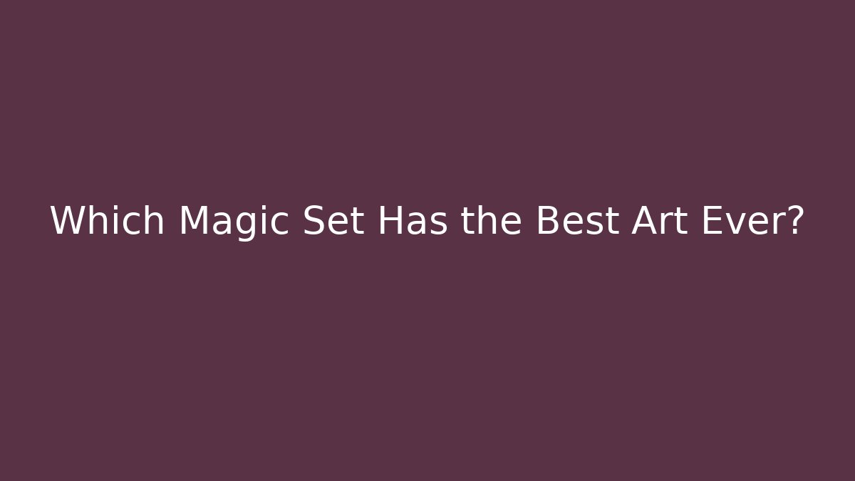 Which Magic Set Has the Best Art Ever? - NADclinic