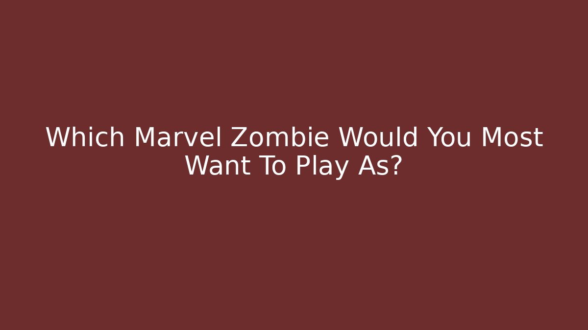 Which Marvel Zombie Would You Most Want To Play As?