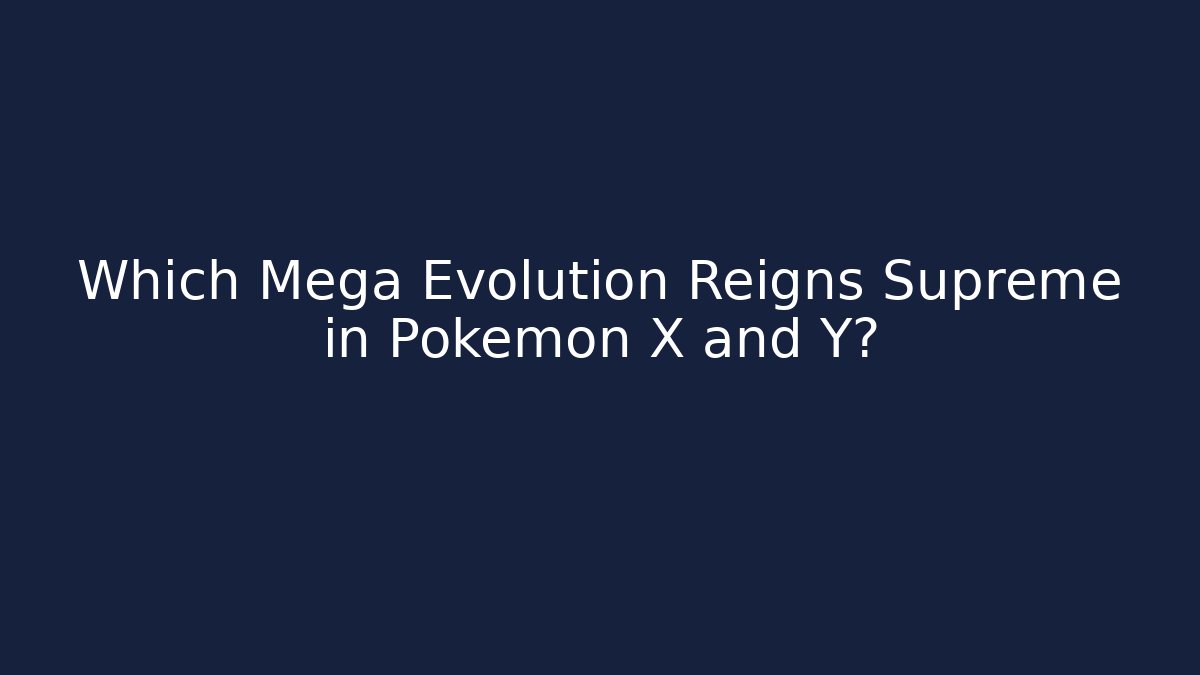 Which Mega Evolution Reigns Supreme in Pokémon X and Y?