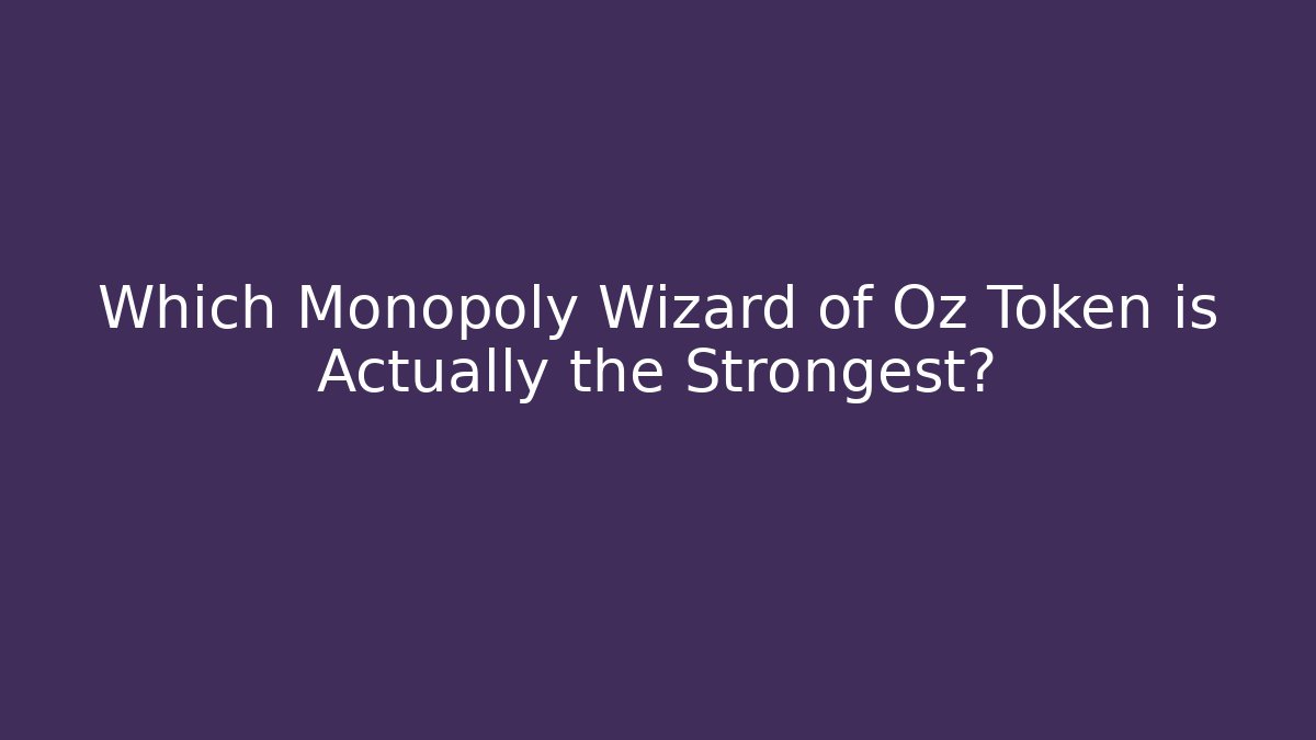 Which Monopoly Wizard of Oz Token is Actually the Strongest?