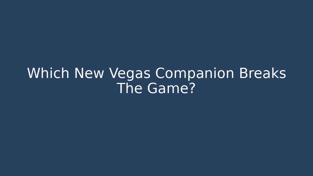 Which New Vegas Companion Breaks The Game?