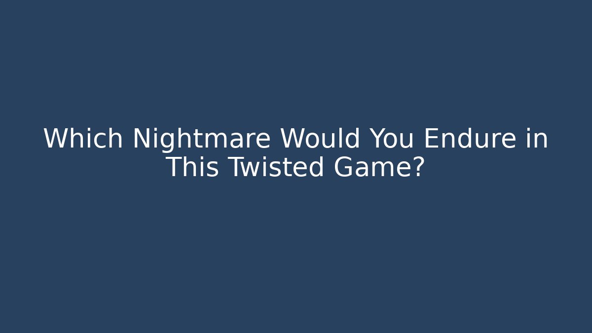 Which Nightmare Would You Endure in This Twisted Game?