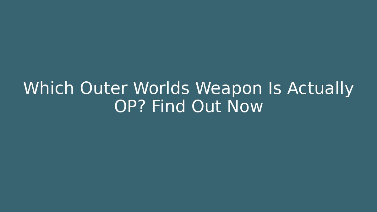 Which Outer Worlds Weapon Is Actually OP? Find Out Now