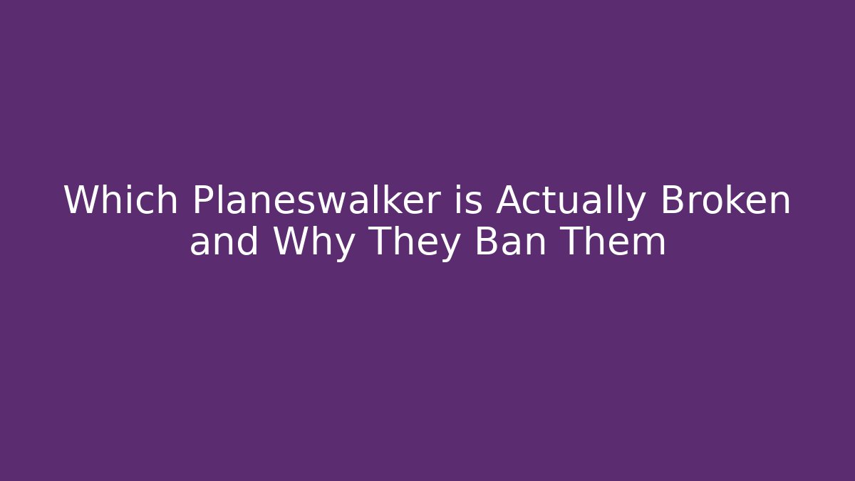 Which Planeswalker is Actually Broken and Why They Ban Them