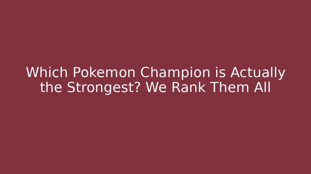 Which Pokemon Champion is Actually the Strongest? We Rank Them All