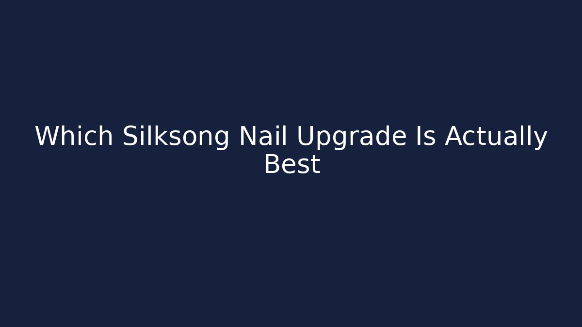 Which Silksong Nail Upgrade Is Actually Best - NADclinic