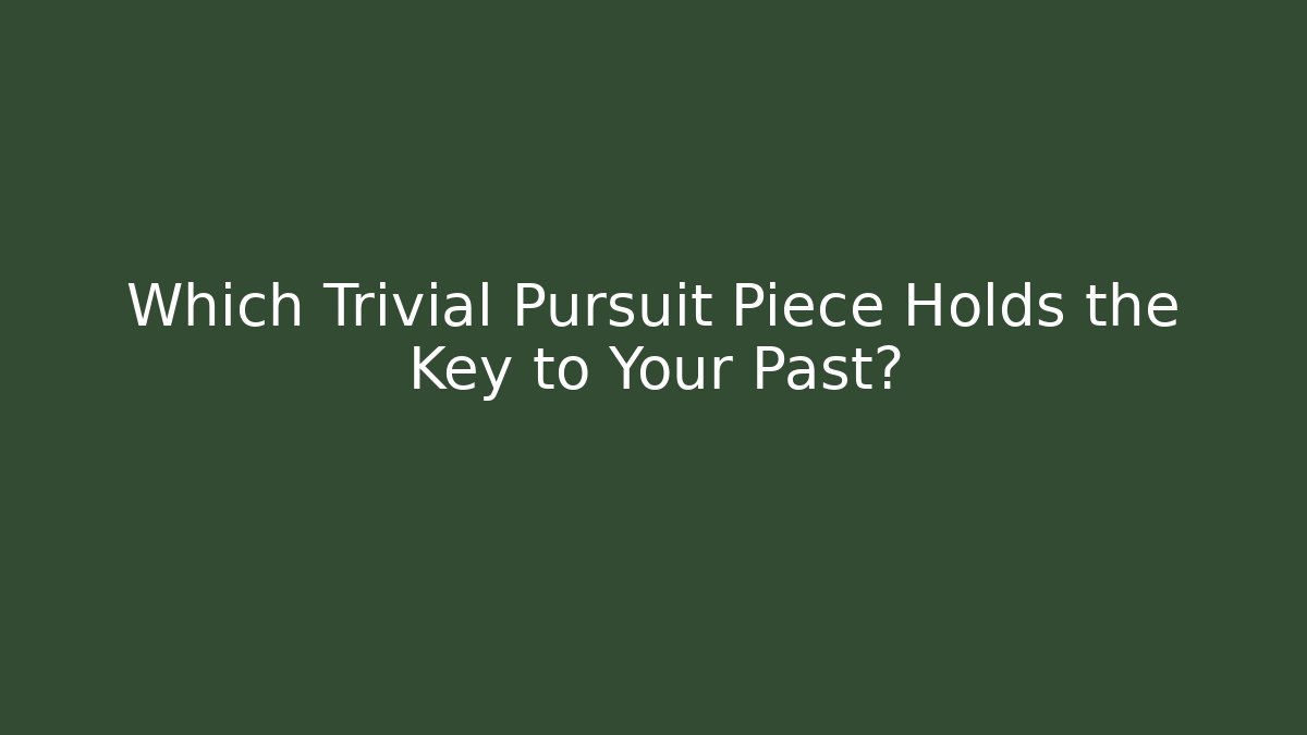 Which Trivial Pursuit Piece Holds the Key to Your Past?