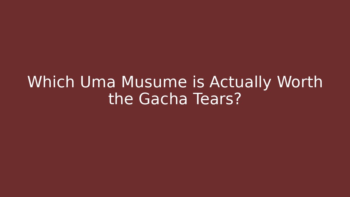 Which Uma Musume is Actually Worth the Gacha Tears?