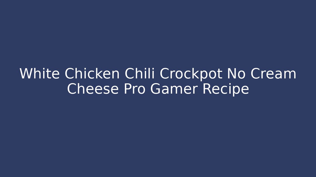 White Chicken Chili Crockpot No Cream Cheese Pro Gamer Recipe