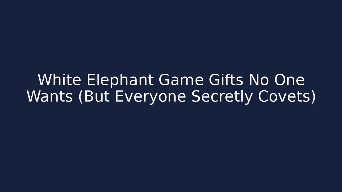 White Elephant Game Gifts No One Wants (But Everyone Secretly Covets)