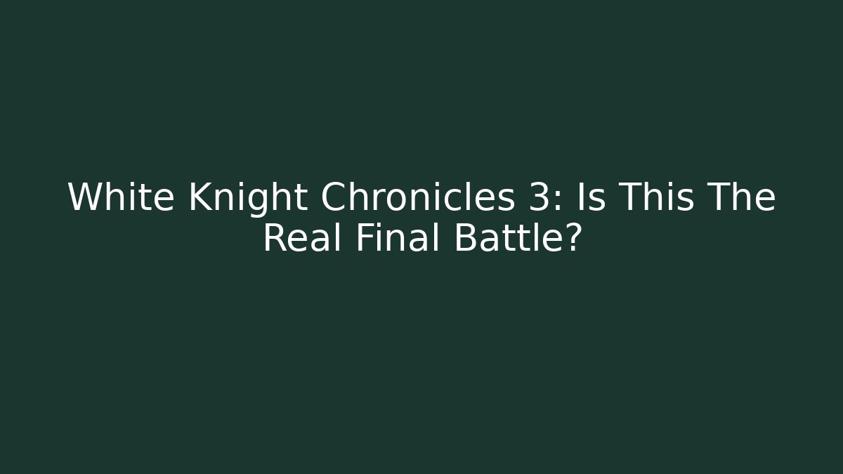 White Knight Chronicles 3: Is This The Real Final Battle?