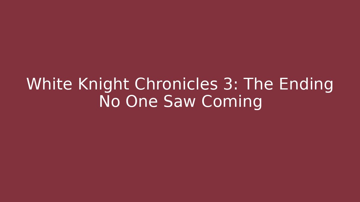 White Knight Chronicles 3: The Ending No One Saw Coming