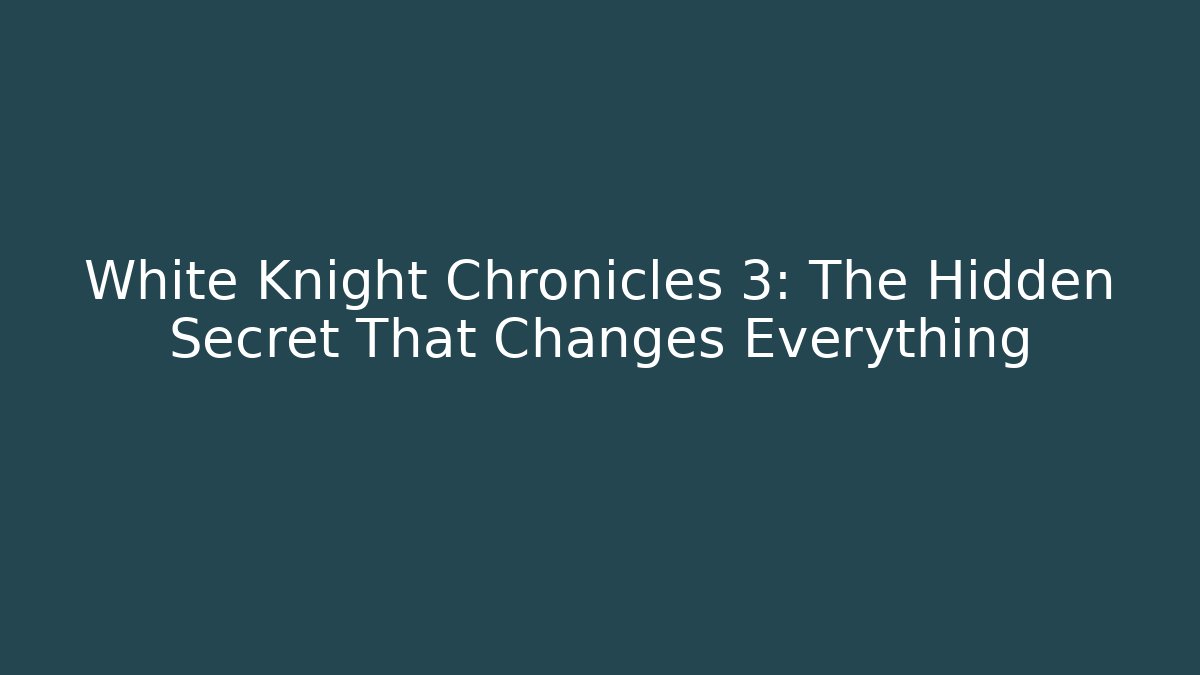 White Knight Chronicles 3: The Hidden Secret That Changes Everything - NADclinic