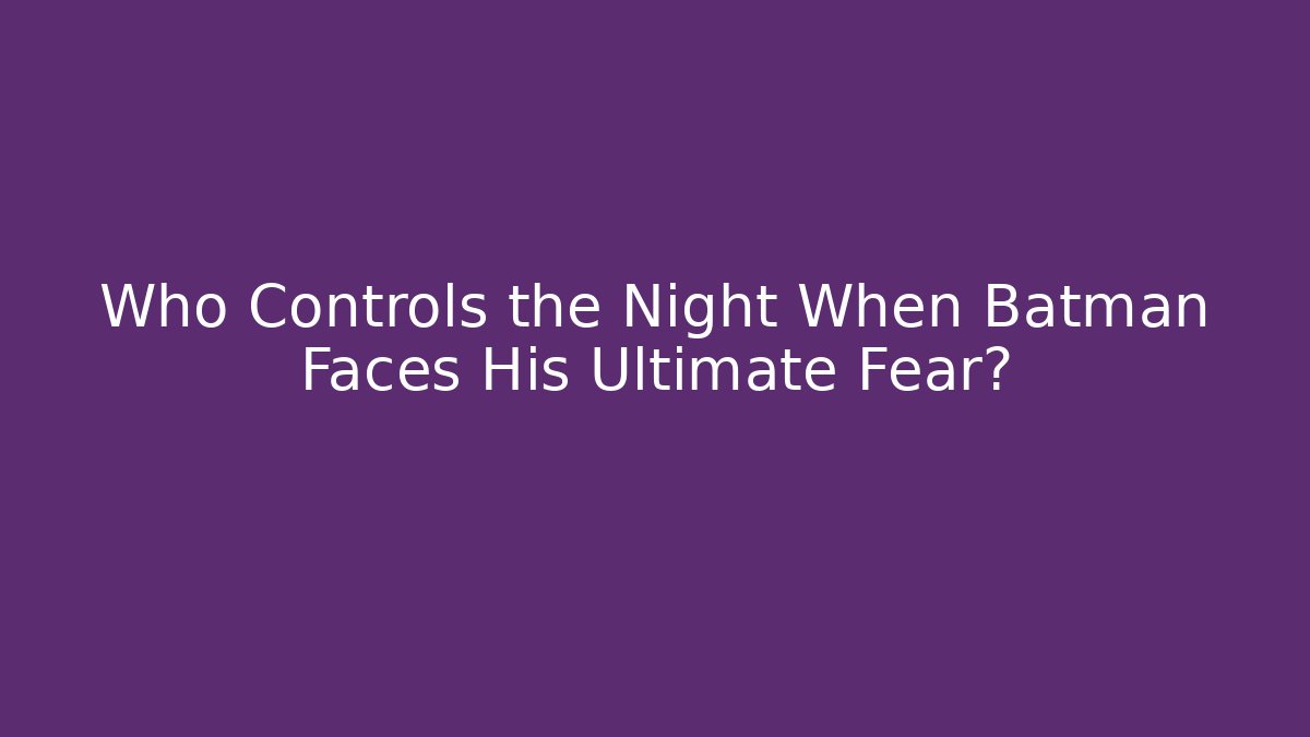 Who Controls the Night When Batman Faces His Ultimate Fear? - NADclinic