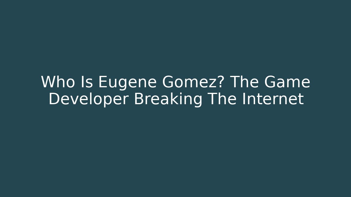 Who Is Eugene Gomez? The Game Developer Breaking The Internet