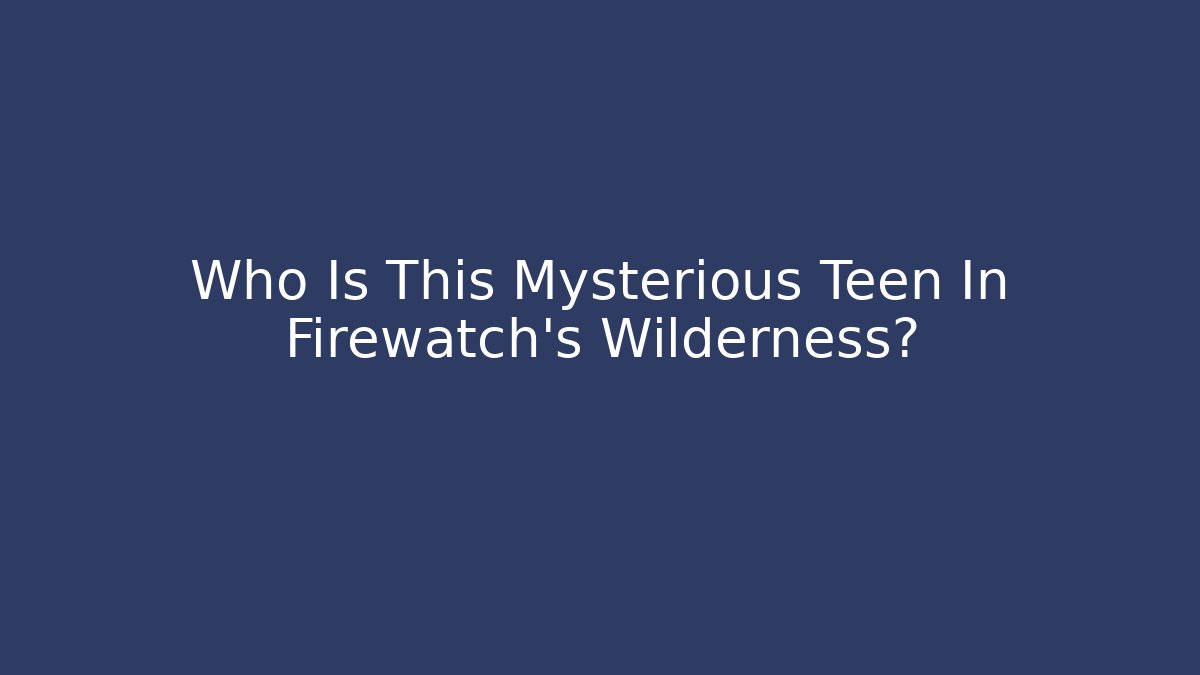 Who Is This Mysterious Teen In Firewatch's Wilderness?