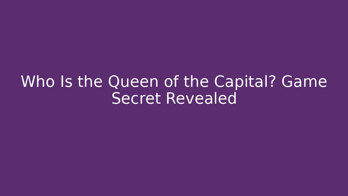 Who Is the Queen of the Capital? Game Secret Revealed - NADclinic