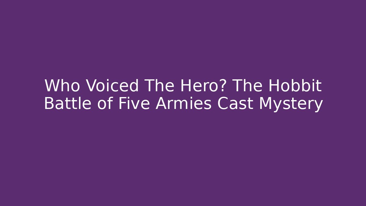 Who Voiced The Hero? The Hobbit Battle of Five Armies Cast Mystery