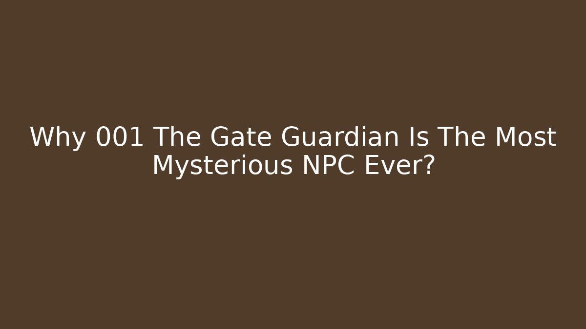 Why 001 The Gate Guardian Is The Most Mysterious NPC Ever?