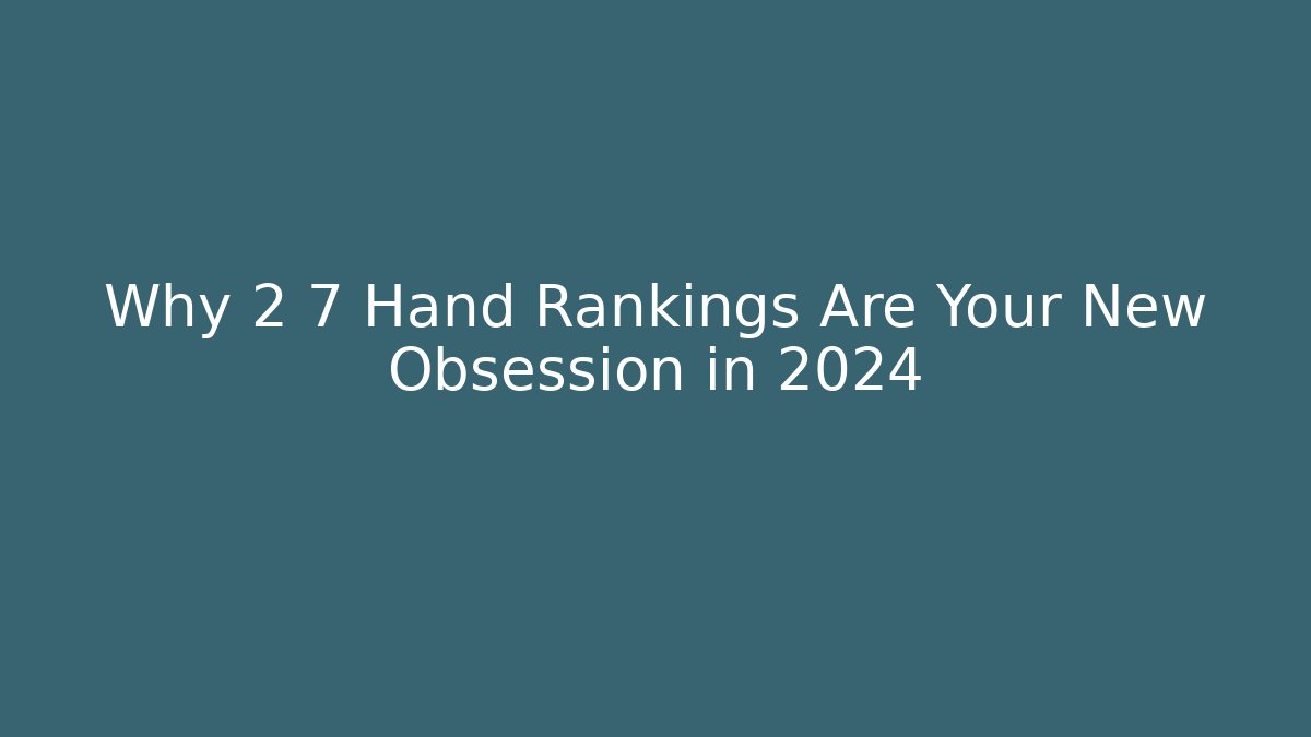 Why 2 7 Hand Rankings Are Your New Obsession in 2024