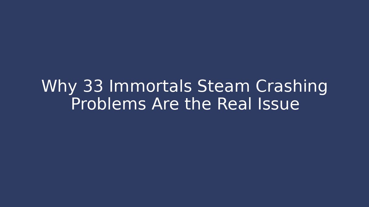 Why 33 Immortals Steam Crashing Problems Are the Real Issue - NADclinic