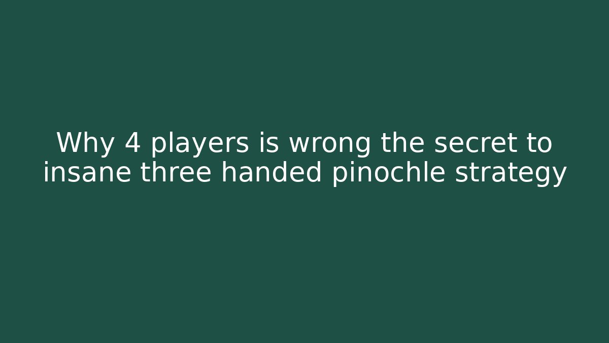 Why 4 players is wrong the secret to insane three handed pinochle strategy