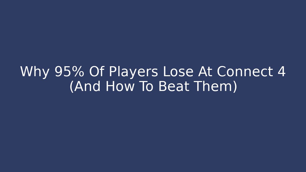 Why 95% Of Players Lose At Connect 4 (And How To Beat Them)