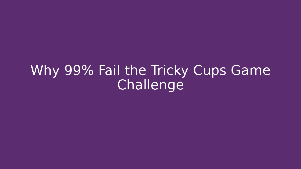 Why 99% Fail the Tricky Cups Game Challenge