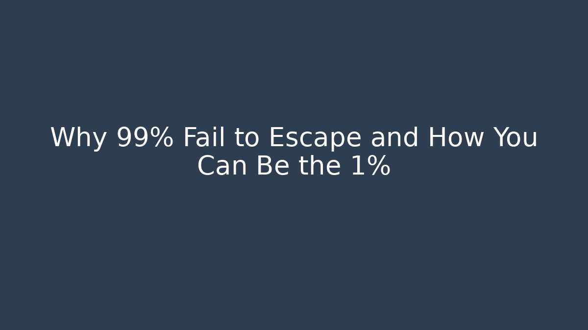 Why 99% Fail to Escape and How You Can Be the 1%