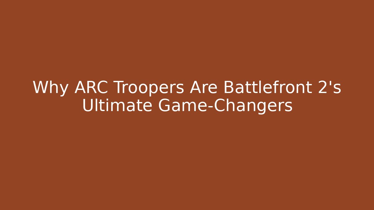 Why ARC Troopers Are Battlefront 2's Ultimate Game-Changers