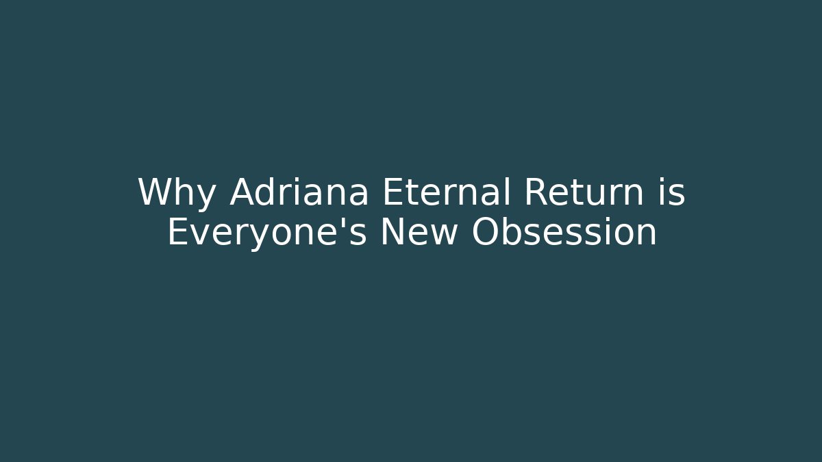 Why Adriana Eternal Return is Everyone's New Obsession