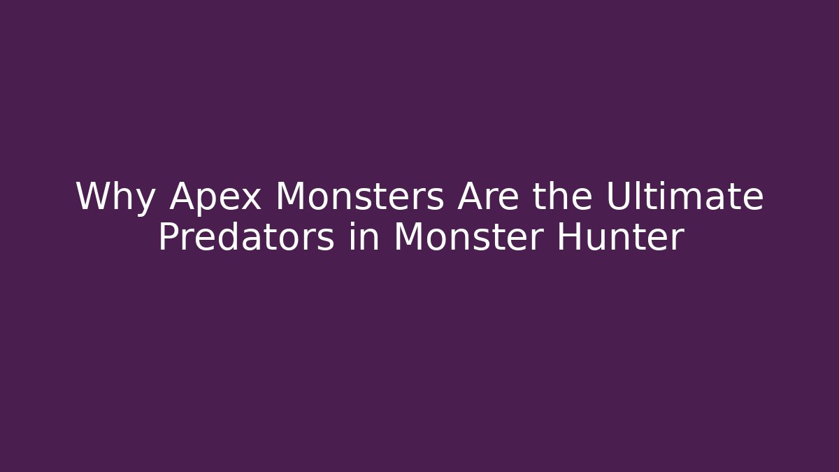 Why Apex Monsters Are the Ultimate Predators in Monster Hunter