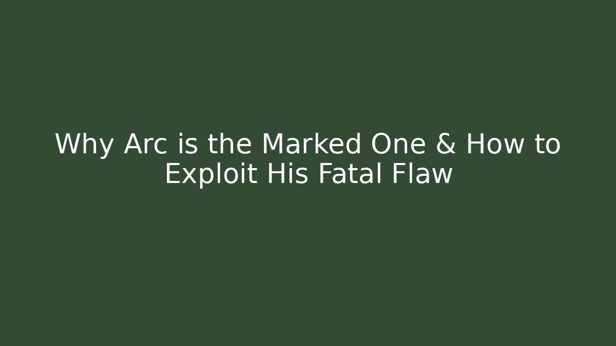 Why Arc is the Marked One & How to Exploit His Fatal Flaw
