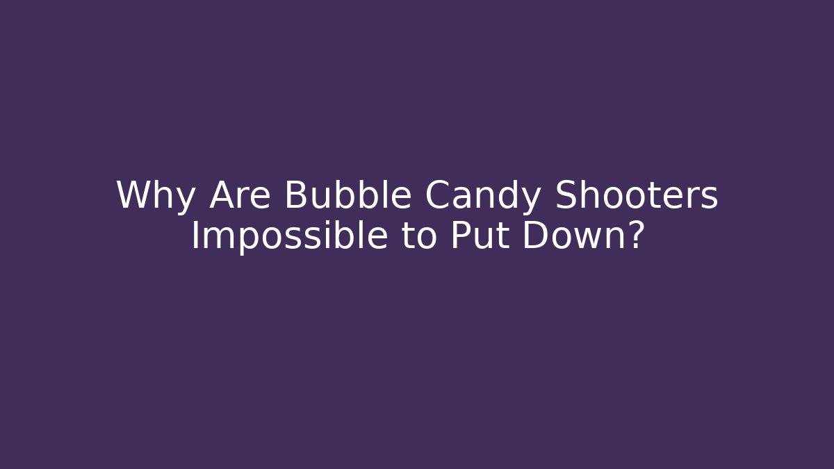 Why Are Bubble Candy Shooters Impossible to Put Down?